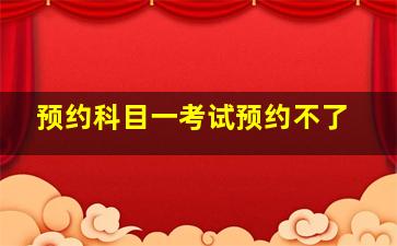 预约科目一考试预约不了