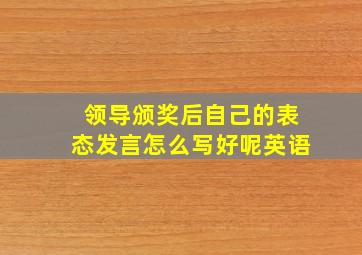 领导颁奖后自己的表态发言怎么写好呢英语