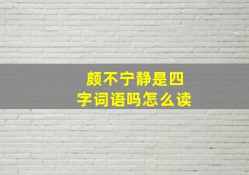 颇不宁静是四字词语吗怎么读