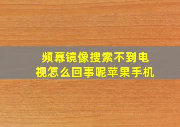 频幕镜像搜索不到电视怎么回事呢苹果手机