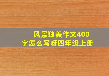 风景独美作文400字怎么写呀四年级上册