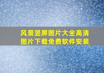 风景竖屏图片大全高清图片下载免费软件安装