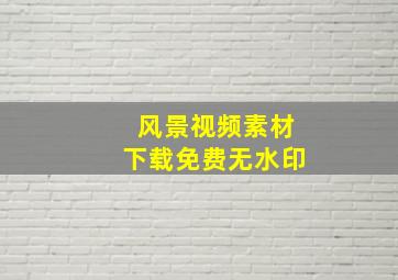 风景视频素材下载免费无水印