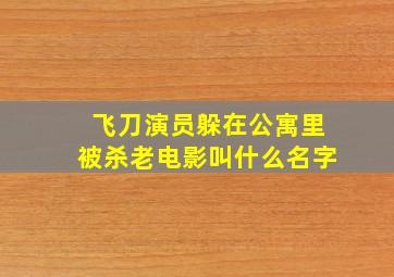 飞刀演员躲在公寓里被杀老电影叫什么名字