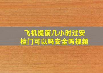 飞机提前几小时过安检门可以吗安全吗视频