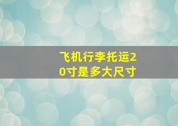 飞机行李托运20寸是多大尺寸