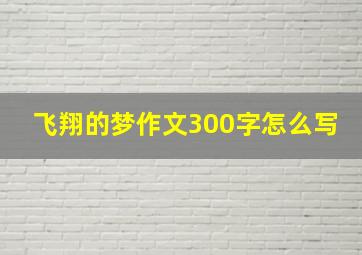 飞翔的梦作文300字怎么写