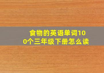 食物的英语单词100个三年级下册怎么读