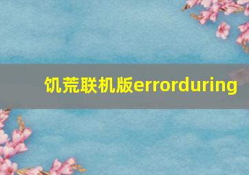 饥荒联机版errorduring