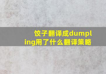 饺子翻译成dumpling用了什么翻译策略