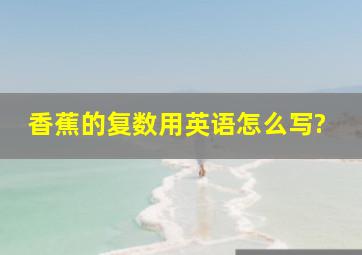 香蕉的复数用英语怎么写?