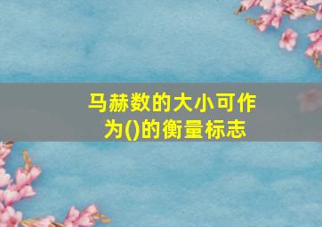 马赫数的大小可作为()的衡量标志