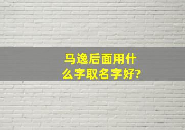 马逸后面用什么字取名字好?