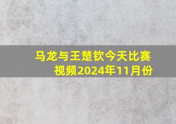 马龙与王楚钦今天比赛视频2024年11月份