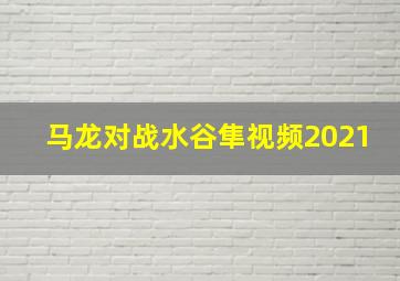 马龙对战水谷隼视频2021