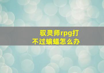 驭灵师rpg打不过蝙蝠怎么办