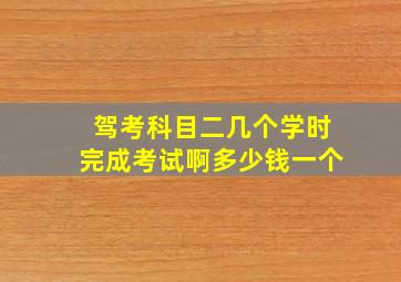 驾考科目二几个学时完成考试啊多少钱一个