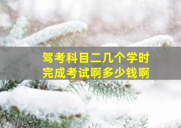 驾考科目二几个学时完成考试啊多少钱啊