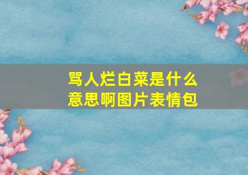 骂人烂白菜是什么意思啊图片表情包