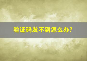 验证码发不到怎么办?