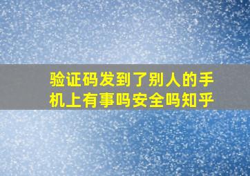 验证码发到了别人的手机上有事吗安全吗知乎