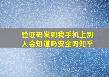 验证码发到我手机上别人会知道吗安全吗知乎