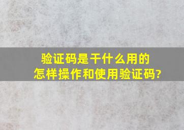 验证码是干什么用的 怎样操作和使用验证码?