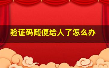 验证码随便给人了怎么办