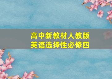 高中新教材人教版英语选择性必修四