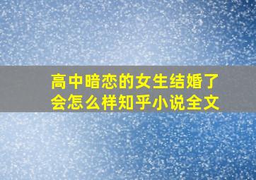 高中暗恋的女生结婚了会怎么样知乎小说全文