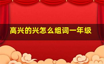 高兴的兴怎么组词一年级