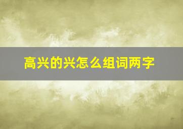 高兴的兴怎么组词两字