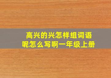 高兴的兴怎样组词语呢怎么写啊一年级上册