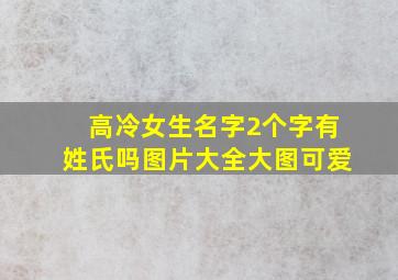 高冷女生名字2个字有姓氏吗图片大全大图可爱