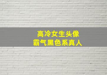 高冷女生头像霸气黑色系真人