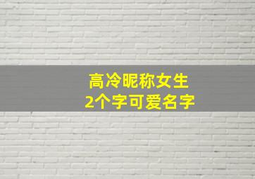 高冷昵称女生2个字可爱名字