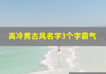 高冷男古风名字3个字霸气