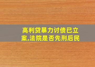 高利贷暴力讨债已立案,法院是否先刑后民