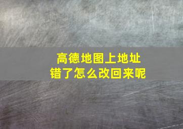 高德地图上地址错了怎么改回来呢