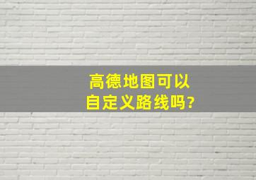 高德地图可以自定义路线吗?