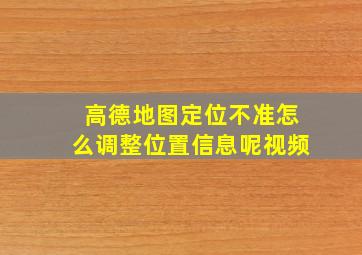 高德地图定位不准怎么调整位置信息呢视频