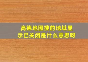 高德地图搜的地址显示已关闭是什么意思呀