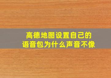 高德地图设置自己的语音包为什么声音不像