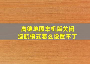 高德地图车机版关闭巡航模式怎么设置不了