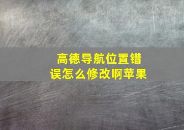 高德导航位置错误怎么修改啊苹果