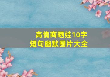 高情商晒娃10字短句幽默图片大全