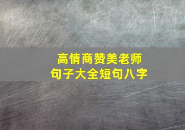 高情商赞美老师句子大全短句八字