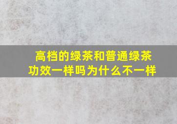 高档的绿茶和普通绿茶功效一样吗为什么不一样