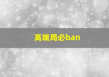 高端局必ban