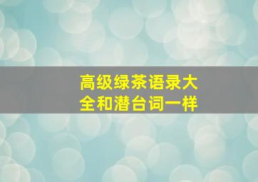 高级绿茶语录大全和潜台词一样